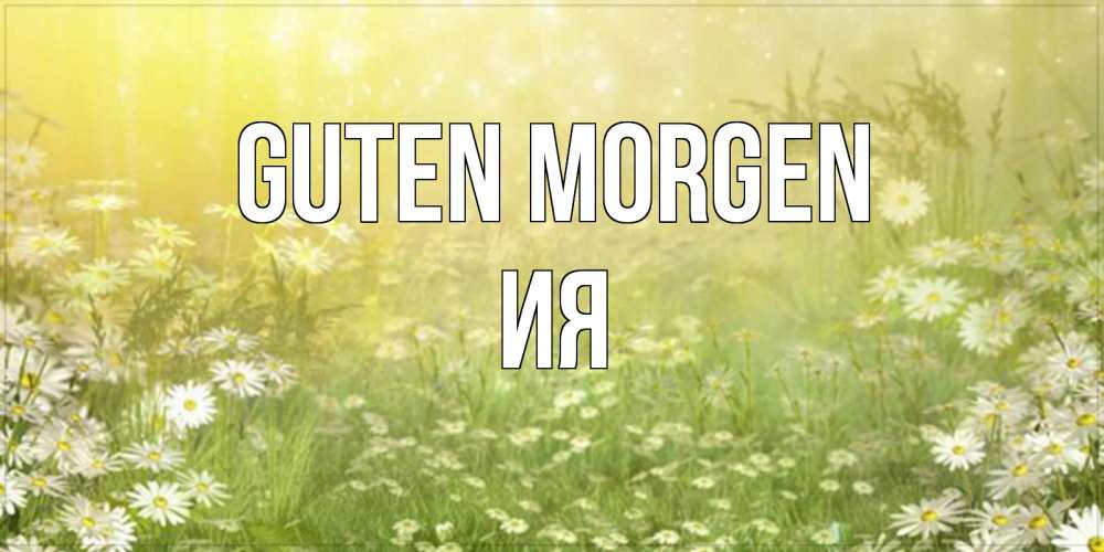 Открытка на каждый день с именем, Ия Guten Morgen доброе утро Прикольная открытка с пожеланием онлайн скачать бесплатно 