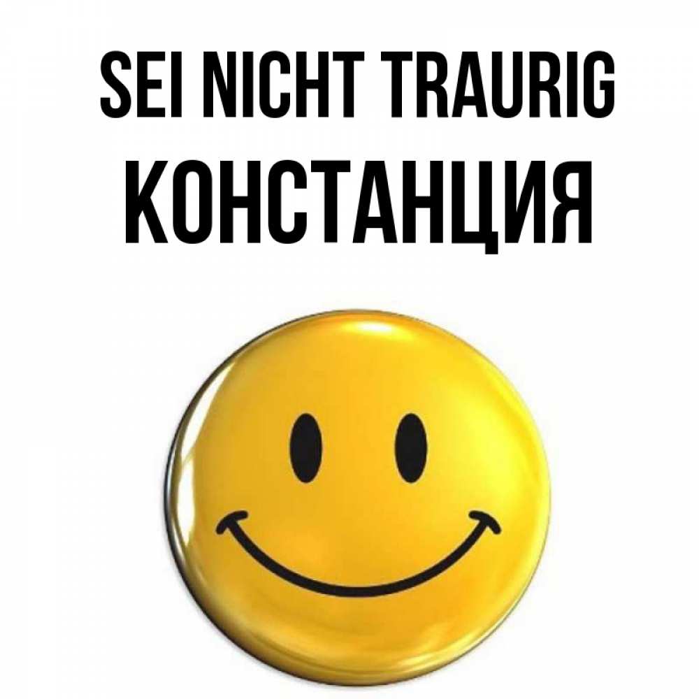 Открытка на каждый день с именем, Констанция Sei nicht traurig желаем всем позитива Прикольная открытка с пожеланием онлайн скачать бесплатно 