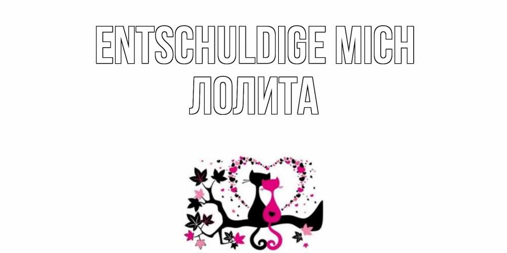 Открытка на каждый день с именем, Лолита Entschuldige mich коты Прикольная открытка с пожеланием онлайн скачать бесплатно 