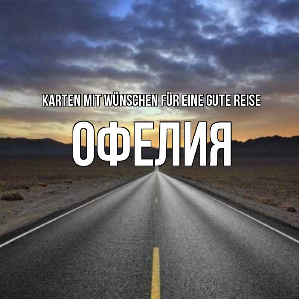 Открытка на каждый день с именем, Офелия Karten mit Wünschen für eine gute Reise горы на горизонте Прикольная открытка с пожеланием онлайн скачать бесплатно 