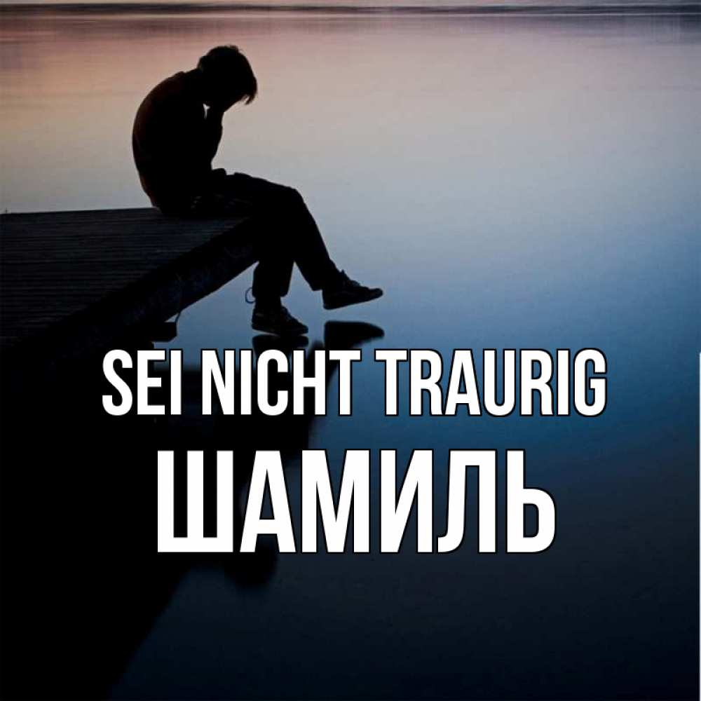 Открытка на каждый день с именем, Шамиль Sei nicht traurig печаль Прикольная открытка с пожеланием онлайн скачать бесплатно 