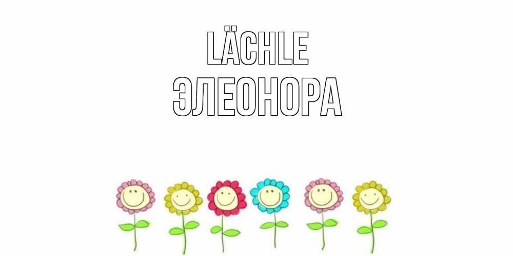 Открытка на каждый день с именем, Элеонора Lächle улыбка, цветы Прикольная открытка с пожеланием онлайн скачать бесплатно 