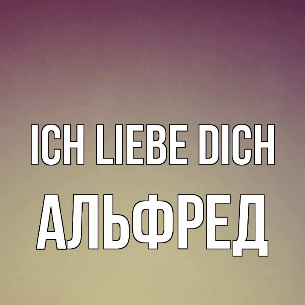Открытка на каждый день с именем, Альфред Ich liebe dich для любимой Прикольная открытка с пожеланием онлайн скачать бесплатно 