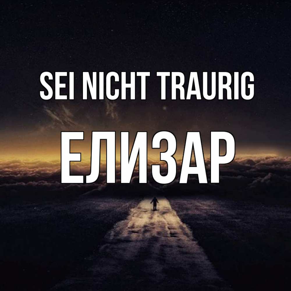 Открытка на каждый день с именем, Елизар Sei nicht traurig дорога в никуда Прикольная открытка с пожеланием онлайн скачать бесплатно 