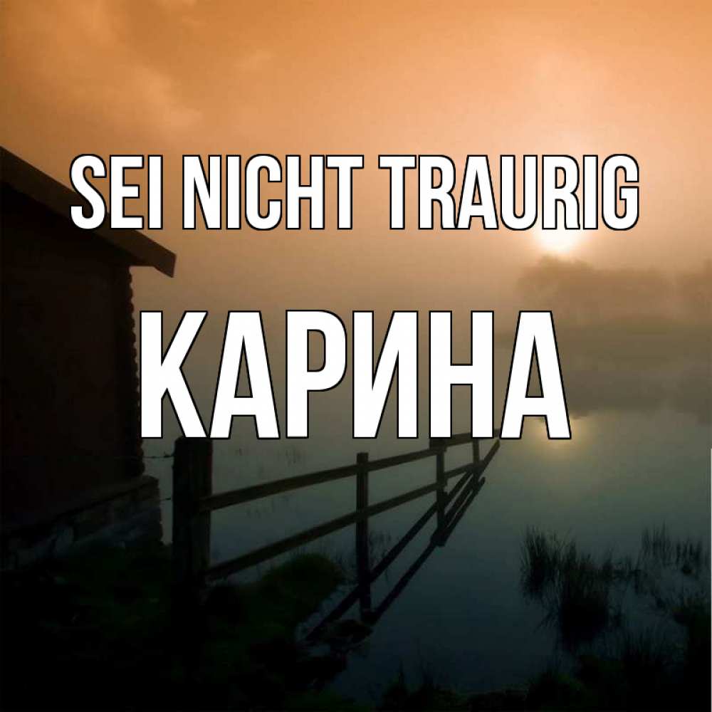 Открытка на каждый день с именем, Карина Sei nicht traurig дом у озера Прикольная открытка с пожеланием онлайн скачать бесплатно 