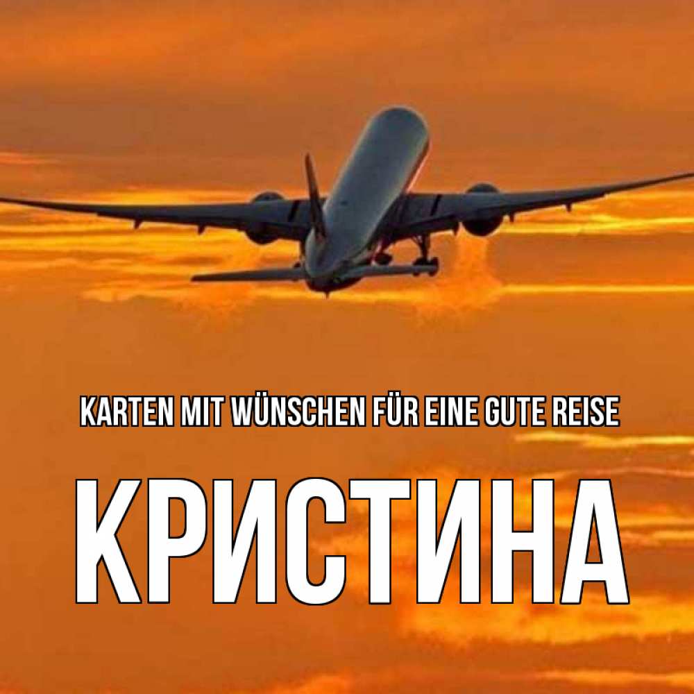 Открытка на каждый день с именем, Кристина Karten mit Wünschen für eine gute Reise оранжевое небо Прикольная открытка с пожеланием онлайн скачать бесплатно 