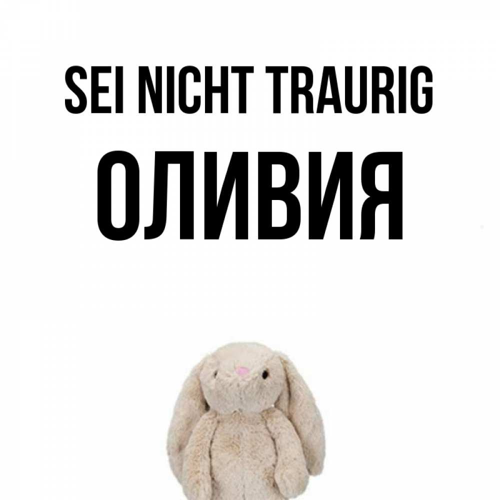 Открытка на каждый день с именем, Оливия Sei nicht traurig детская игрушка зайчика Прикольная открытка с пожеланием онлайн скачать бесплатно 