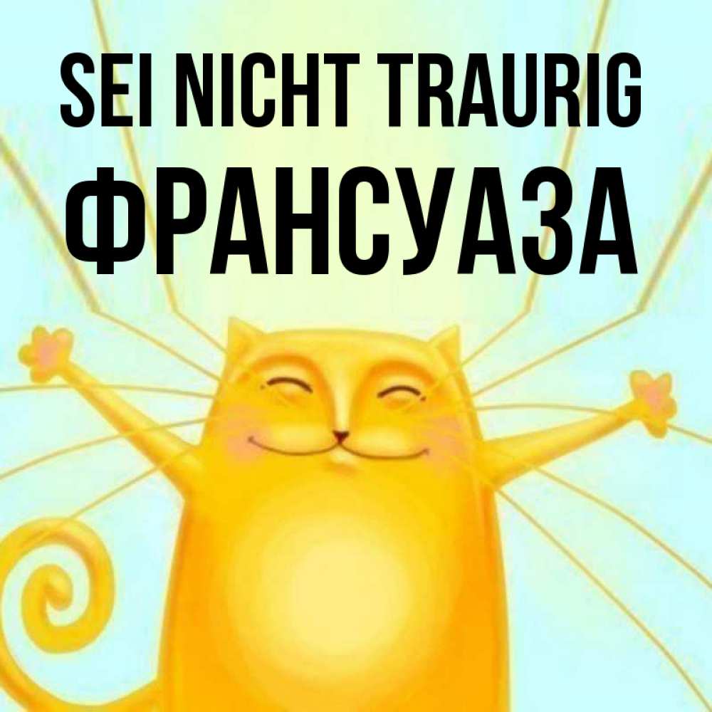 Открытка на каждый день с именем, Франсуаза Sei nicht traurig обнимашки усатые Прикольная открытка с пожеланием онлайн скачать бесплатно 