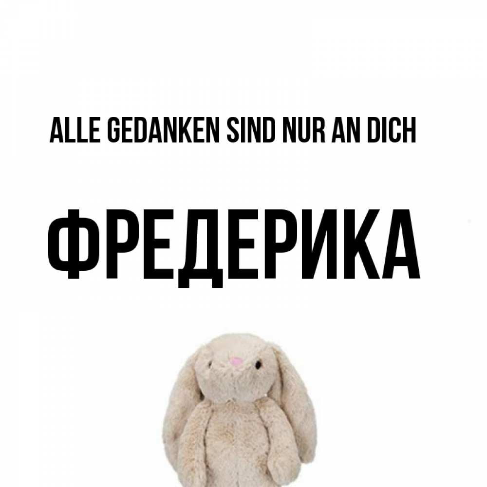 Открытка на каждый день с именем, Фредерика Alle Gedanken sind nur an dich открытки с текстами и подписями Прикольная открытка с пожеланием онлайн скачать бесплатно 