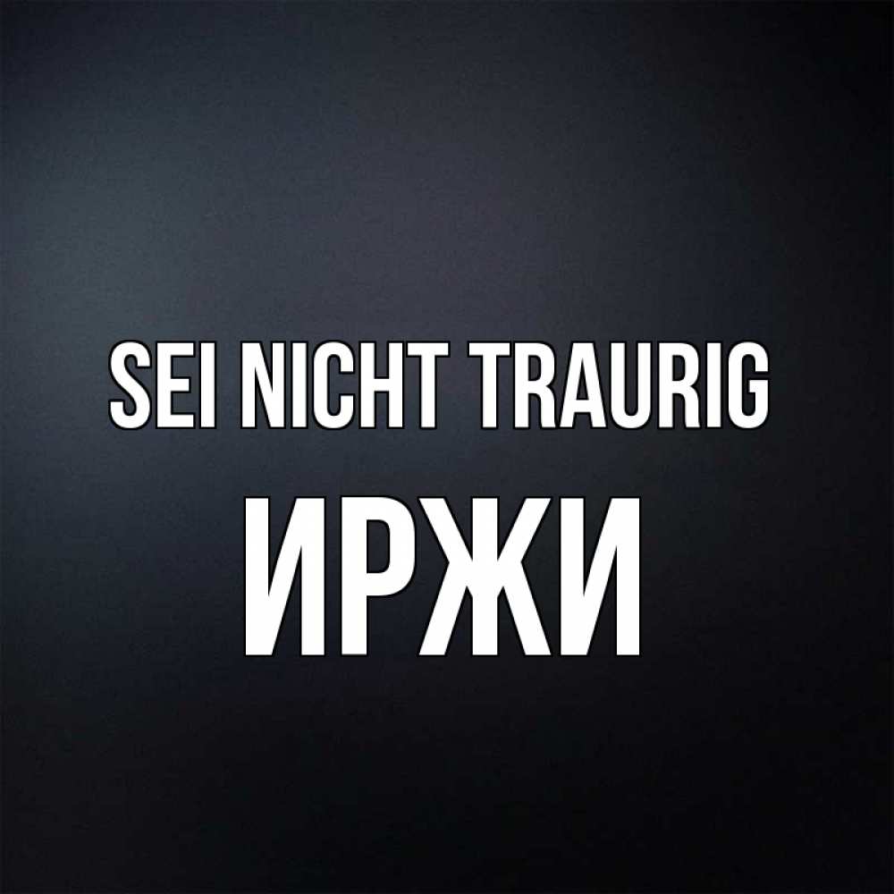 Открытка на каждый день с именем, Иржи Sei nicht traurig Градиент серый Прикольная открытка с пожеланием онлайн скачать бесплатно 