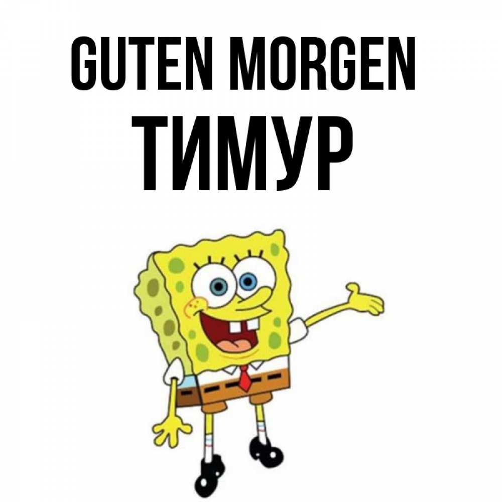 Открытка на каждый день с именем, Тимур Guten Morgen губка боб улыбается Прикольная открытка с пожеланием онлайн скачать бесплатно 