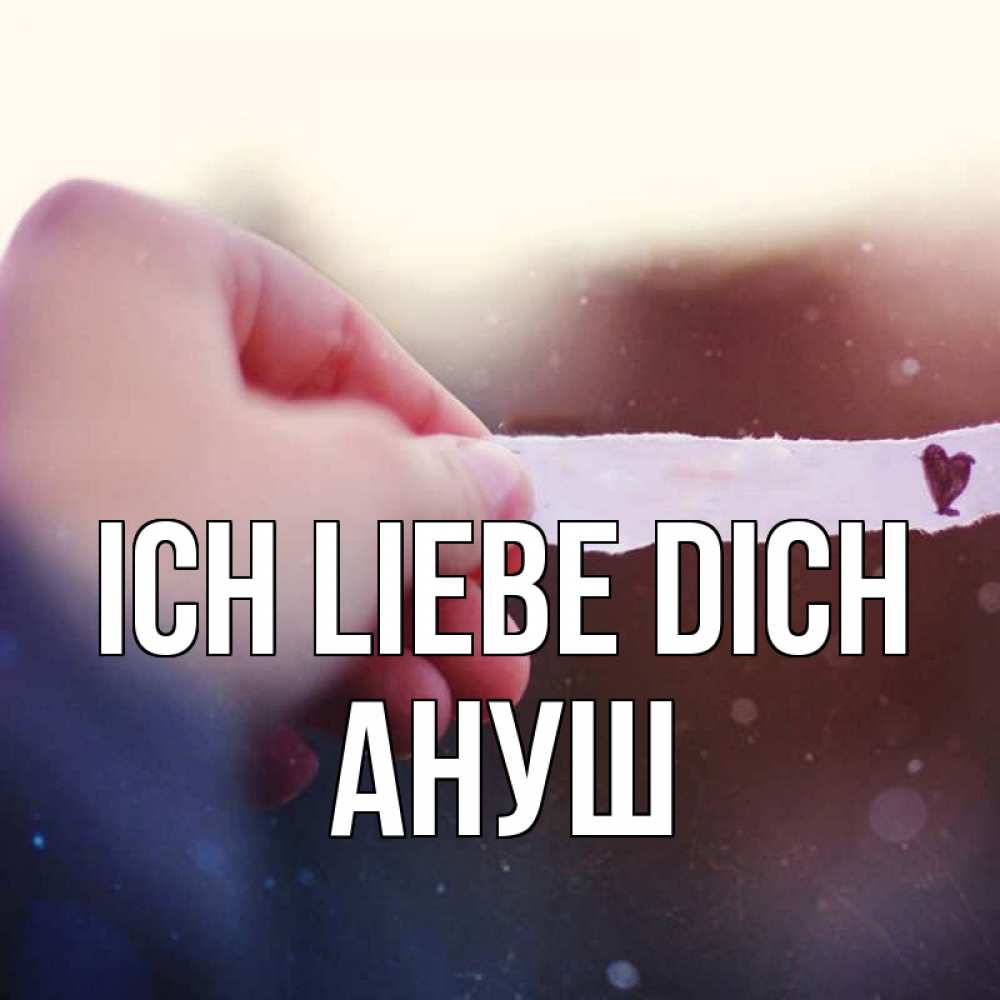 Открытка на каждый день с именем, Ануш Ich liebe dich для тебя Прикольная открытка с пожеланием онлайн скачать бесплатно 