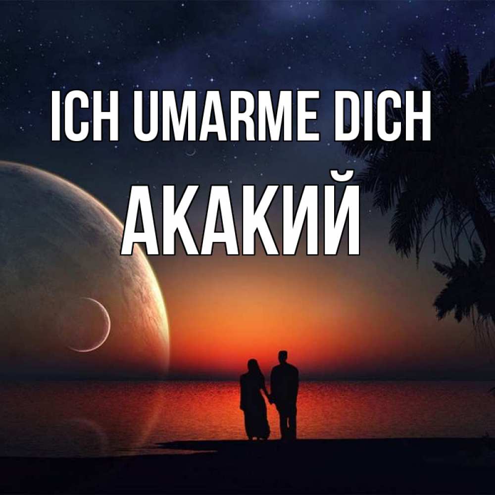 Открытка на каждый день с именем, Акакий Ich umarme dich восход спутников Прикольная открытка с пожеланием онлайн скачать бесплатно 