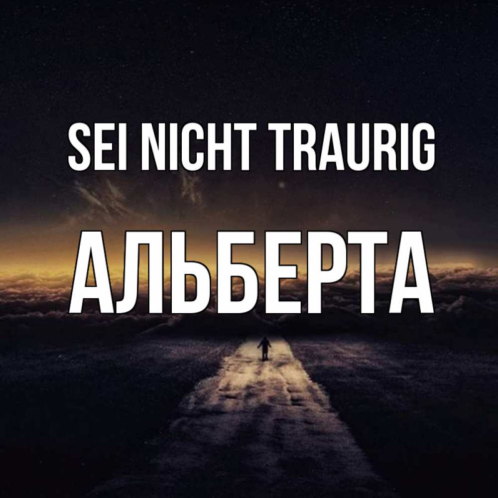 Открытка на каждый день с именем, Альберта Sei nicht traurig дорога в никуда Прикольная открытка с пожеланием онлайн скачать бесплатно 