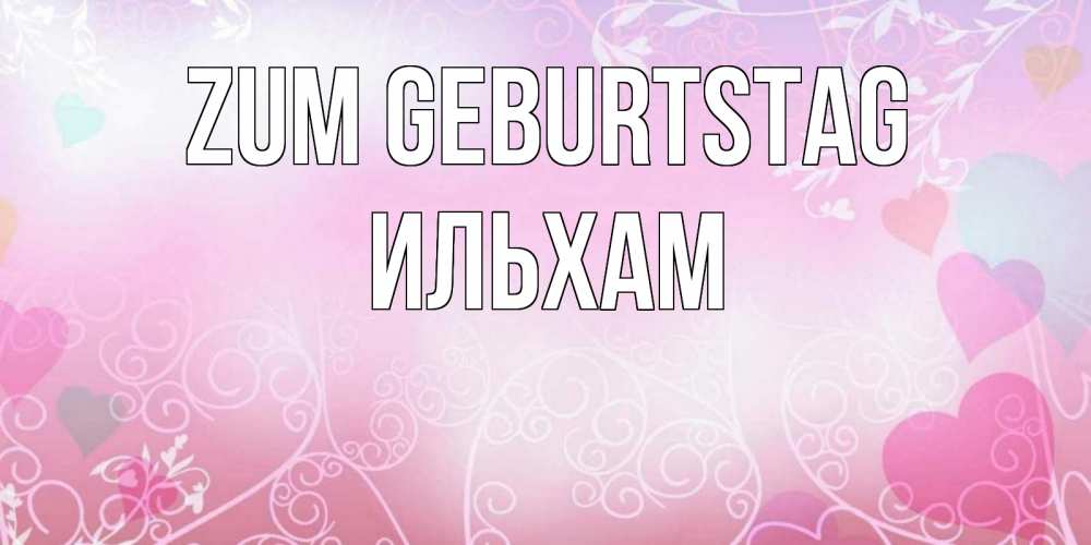 Открытка на каждый день с именем, Ильхам Zum Geburtstag розовые сердечки и узоры Прикольная открытка с пожеланием онлайн скачать бесплатно 