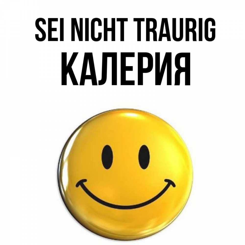 Открытка на каждый день с именем, Калерия Sei nicht traurig желаем всем позитива Прикольная открытка с пожеланием онлайн скачать бесплатно 