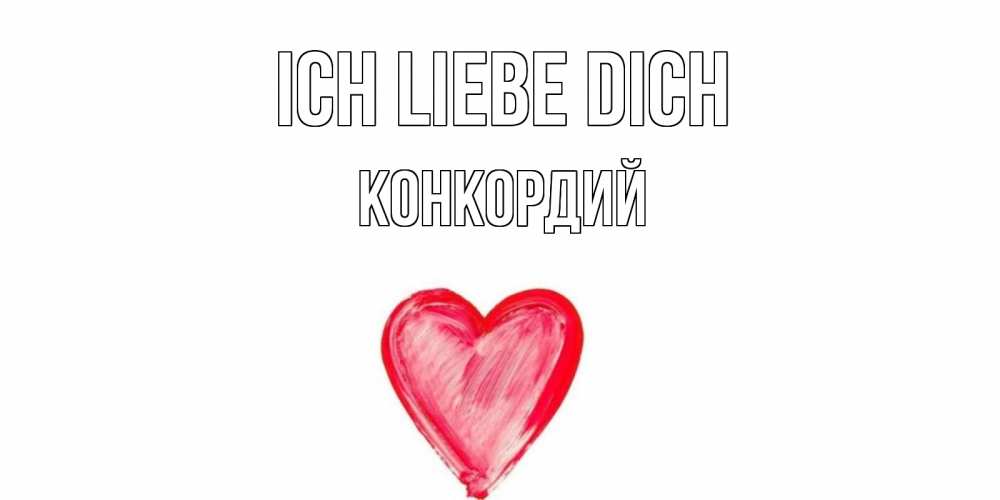 Открытка на каждый день с именем, Конкордий Ich liebe dich сердце, рисунок Прикольная открытка с пожеланием онлайн скачать бесплатно 