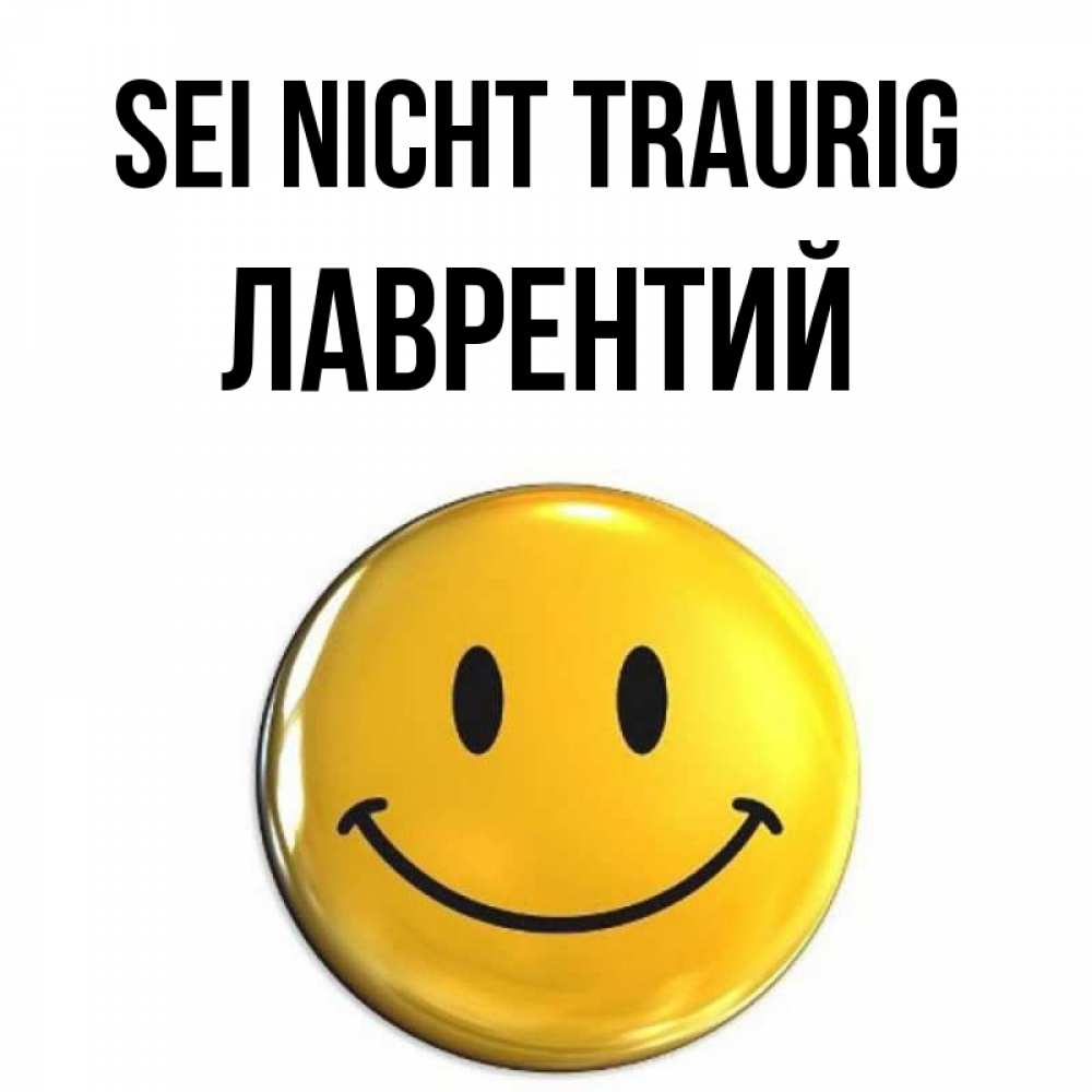 Открытка на каждый день с именем, Лаврентий Sei nicht traurig триде смайл Прикольная открытка с пожеланием онлайн скачать бесплатно 