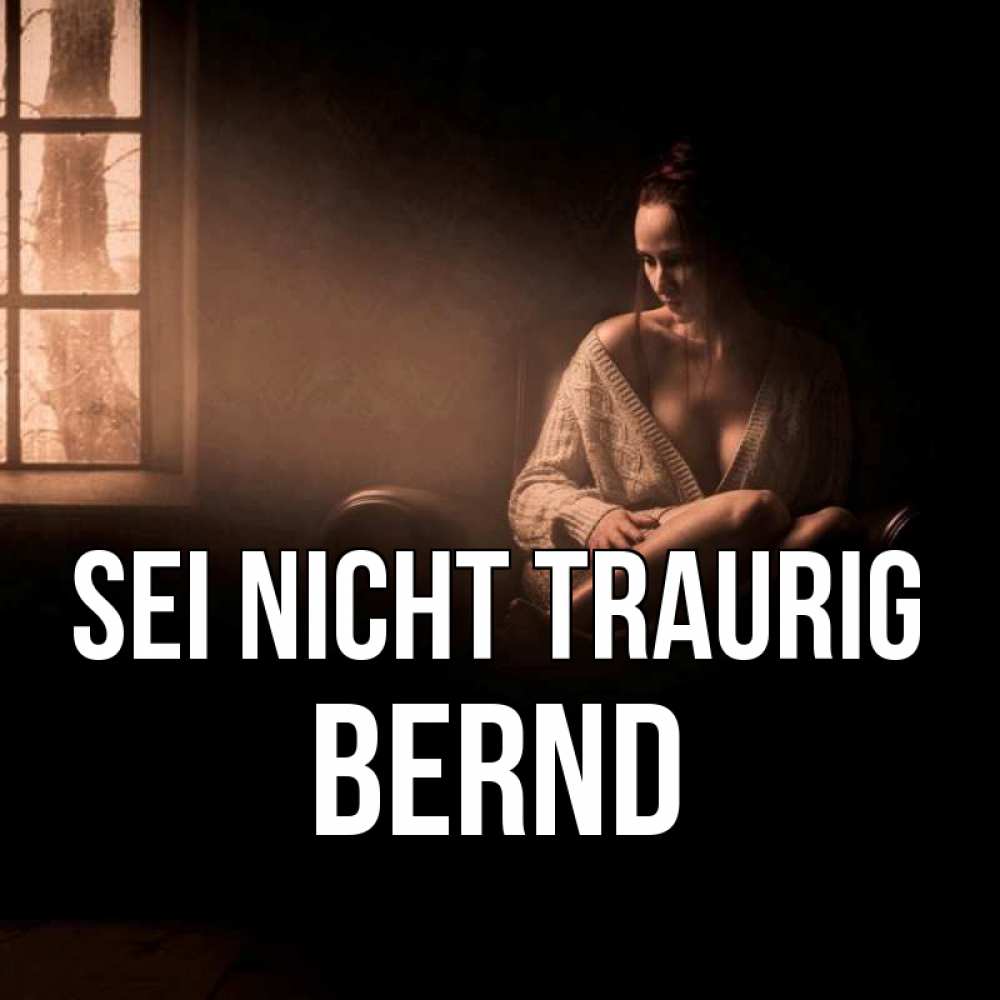 Открытка на каждый день с именем, Bernd Sei nicht traurig сидя у окна Прикольная открытка с пожеланием онлайн скачать бесплатно 