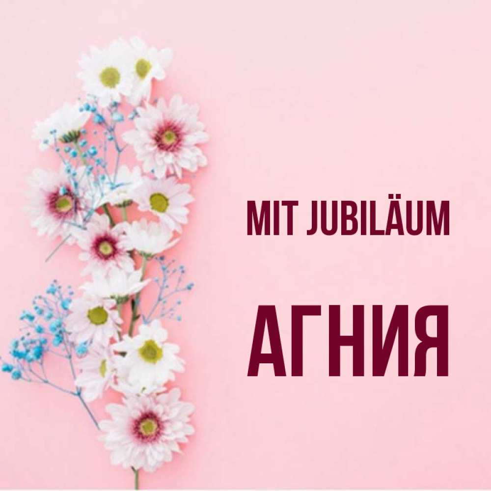 Открытка на каждый день с именем, Агния Mit Jubiläum Родная моя с днем рождения тебя картинка с цветами белыми и голубыми Прикольная открытка с пожеланием онлайн скачать бесплатно 