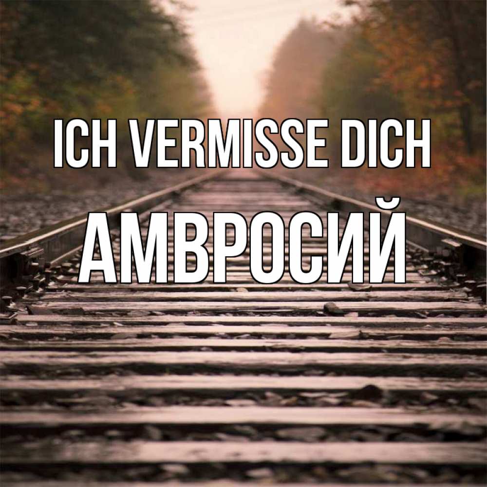 Открытка на каждый день с именем, Амвросий Ich vermisse dich приезжай Прикольная открытка с пожеланием онлайн скачать бесплатно 