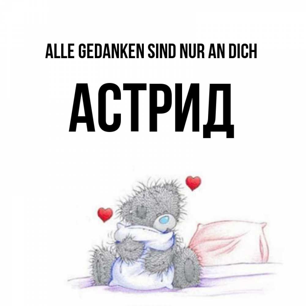 Открытка на каждый день с именем, Астрид Alle Gedanken sind nur an dich мишка на кровати Прикольная открытка с пожеланием онлайн скачать бесплатно 