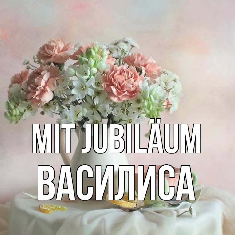 Открытка на каждый день с именем, Василиса Mit Jubiläum с цветами Прикольная открытка с пожеланием онлайн скачать бесплатно 