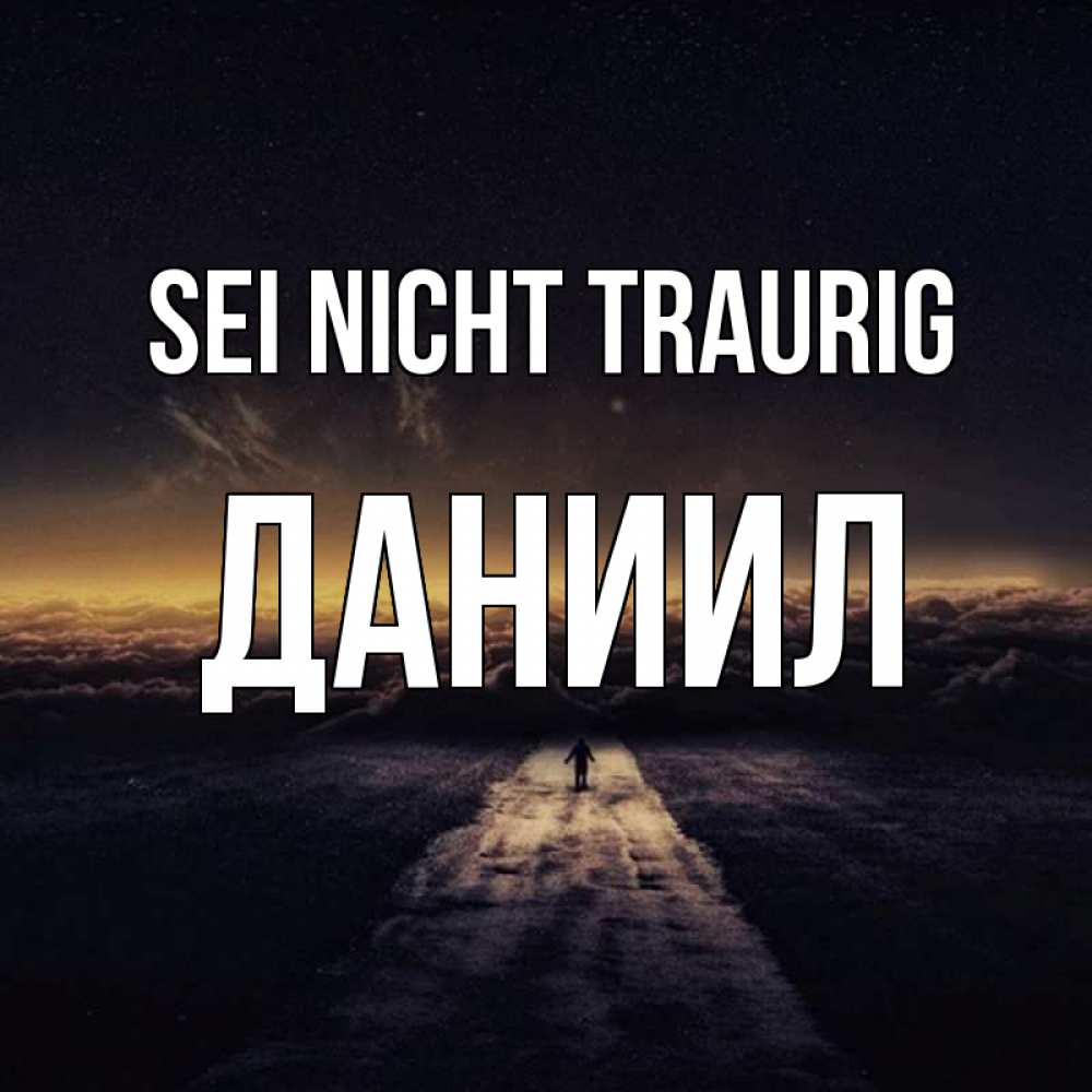 Открытка на каждый день с именем, Даниил Sei nicht traurig дорога в никуда Прикольная открытка с пожеланием онлайн скачать бесплатно 