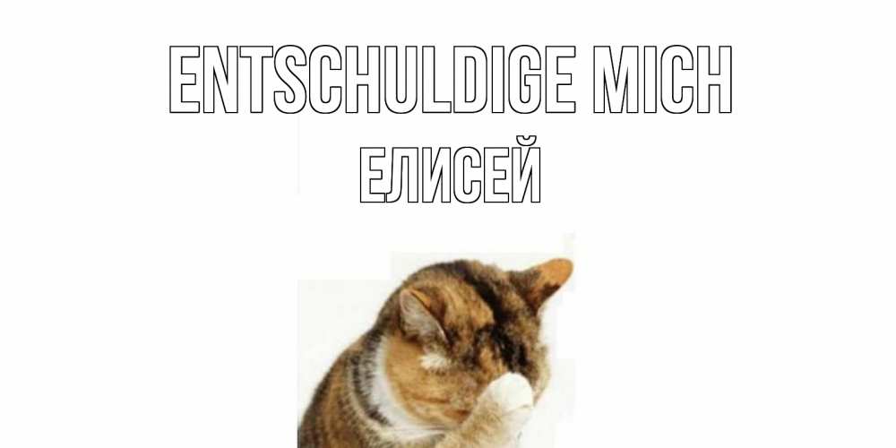 Открытка на каждый день с именем, Елисей Entschuldige mich кот Прикольная открытка с пожеланием онлайн скачать бесплатно 
