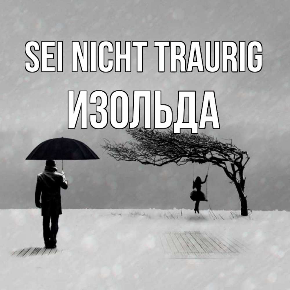 Открытка на каждый день с именем, Изольда Sei nicht traurig девушка на качели и мужчина под зонтом Прикольная открытка с пожеланием онлайн скачать бесплатно 