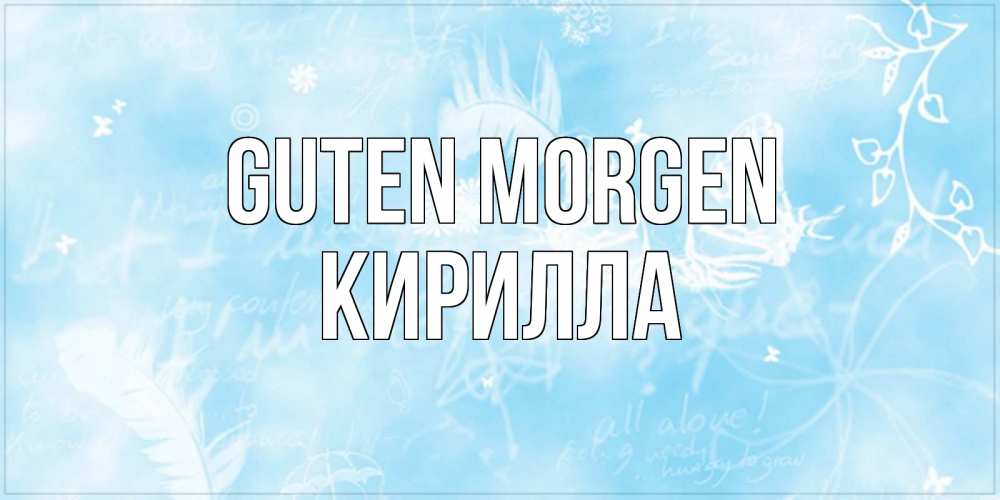 Открытка на каждый день с именем, Кирилла Guten Morgen красивые открытки зимнее Прикольная открытка с пожеланием онлайн скачать бесплатно 