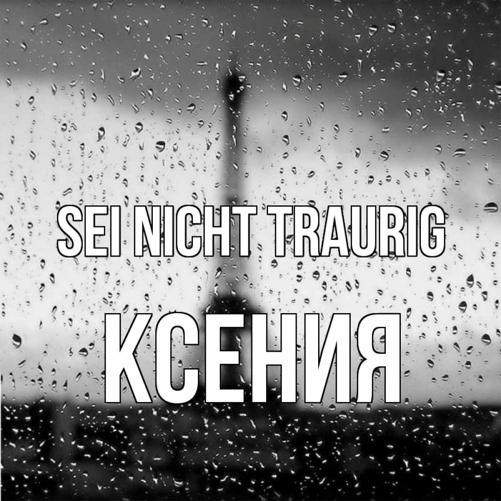 Открытка на каждый день с именем, Ксения Sei nicht traurig Париж и Эйфелева башня Прикольная открытка с пожеланием онлайн скачать бесплатно 