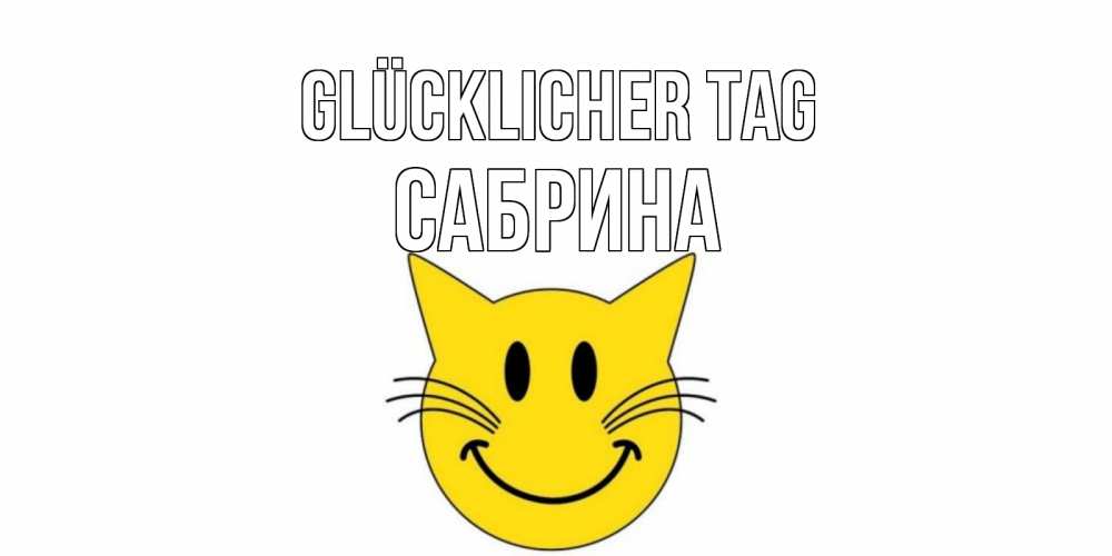 Открытка на каждый день с именем, Сабрина Glücklicher Tag открытка с котом Прикольная открытка с пожеланием онлайн скачать бесплатно 