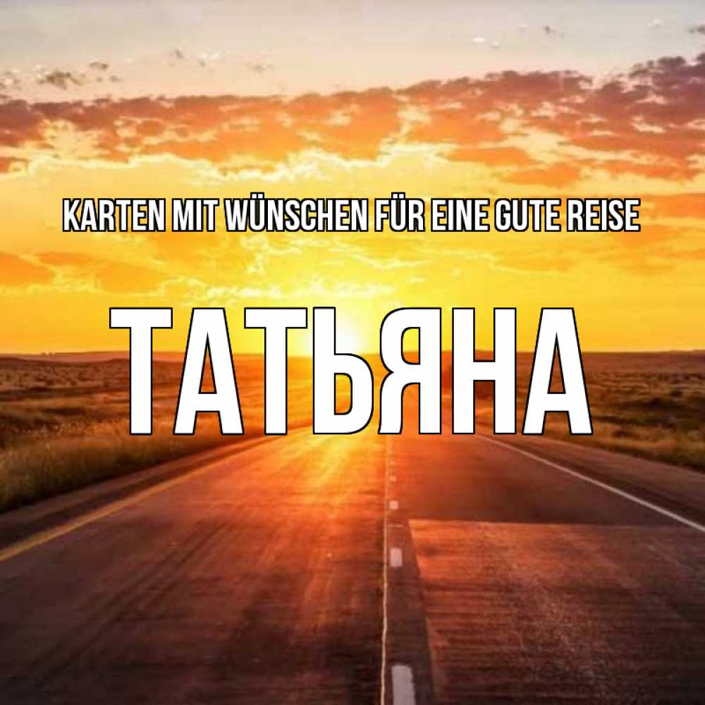 Открытка на каждый день с именем, Татьяна Karten mit Wünschen für eine gute Reise солнечный свет, закат Прикольная открытка с пожеланием онлайн скачать бесплатно 