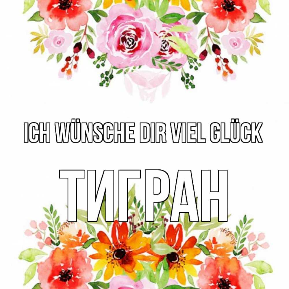 Открытка на каждый день с именем, Тигран Ich wünsche dir viel Glück открытка с цветами акварелью Прикольная открытка с пожеланием онлайн скачать бесплатно 