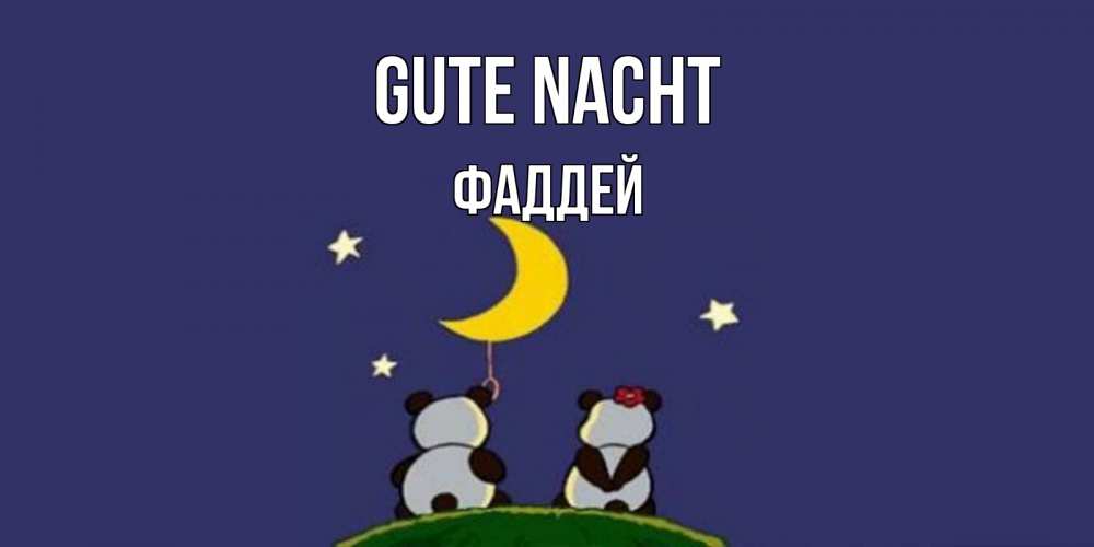 Открытка на каждый день с именем, Фаддей Gute Nacht открытка с пожеланиями хорошо выспаться Прикольная открытка с пожеланием онлайн скачать бесплатно 