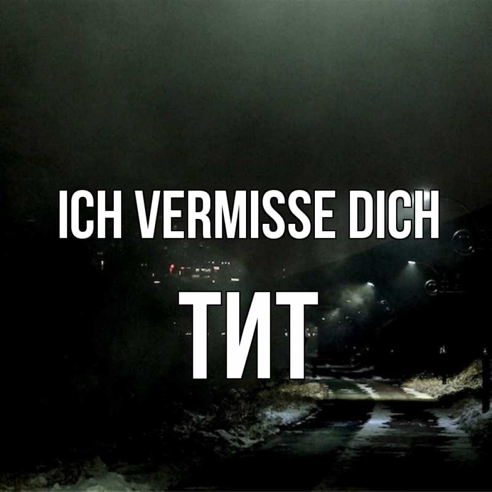 Открытка на каждый день с именем, Тит Ich vermisse dich окраина города Прикольная открытка с пожеланием онлайн скачать бесплатно 