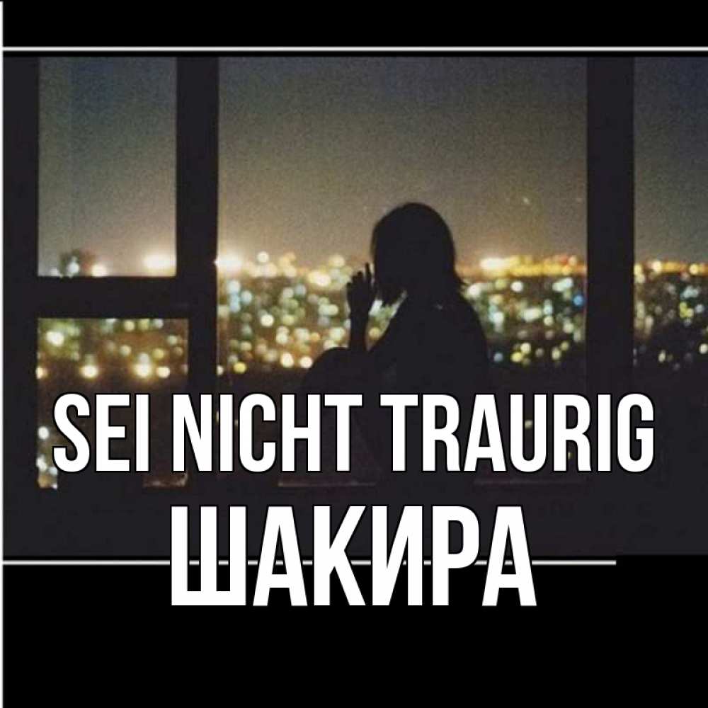 Открытка на каждый день с именем, Шакира Sei nicht traurig смотрит на ночной город Прикольная открытка с пожеланием онлайн скачать бесплатно 