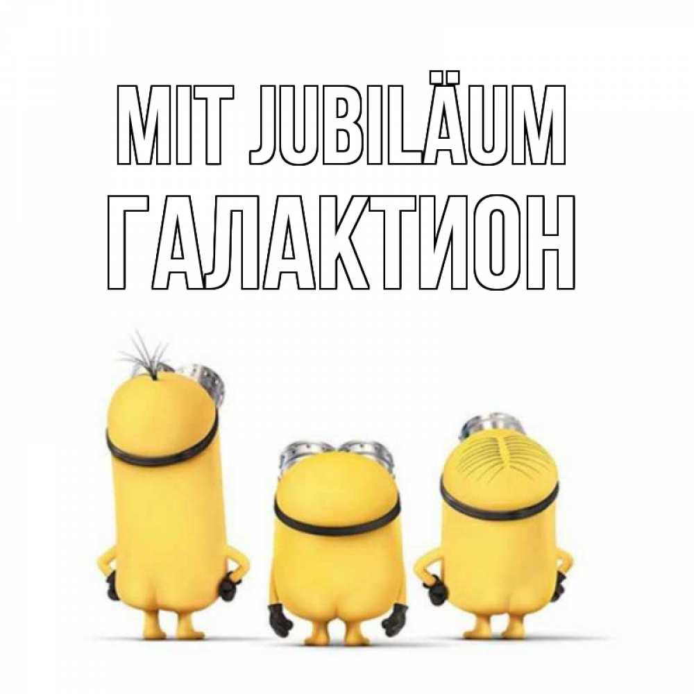 Открытка на каждый день с именем, Галактион Mit Jubiläum миньоны Прикольная открытка с пожеланием онлайн скачать бесплатно 