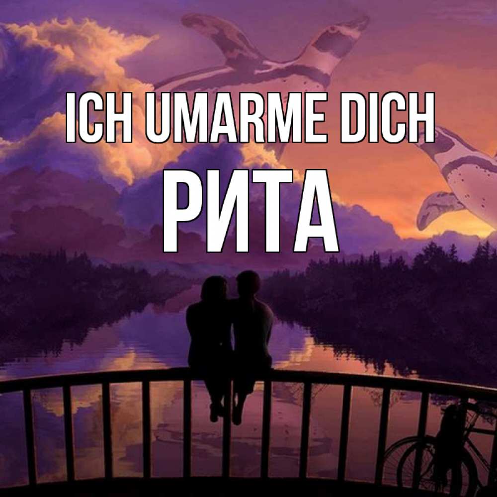 Открытка на каждый день с именем, Рита Ich umarme dich парочка сидит на мосте или на набережной Прикольная открытка с пожеланием онлайн скачать бесплатно 