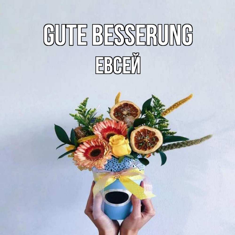 Открытка на каждый день с именем, Евсей Gute Besserung в руках букет полезный Прикольная открытка с пожеланием онлайн скачать бесплатно 