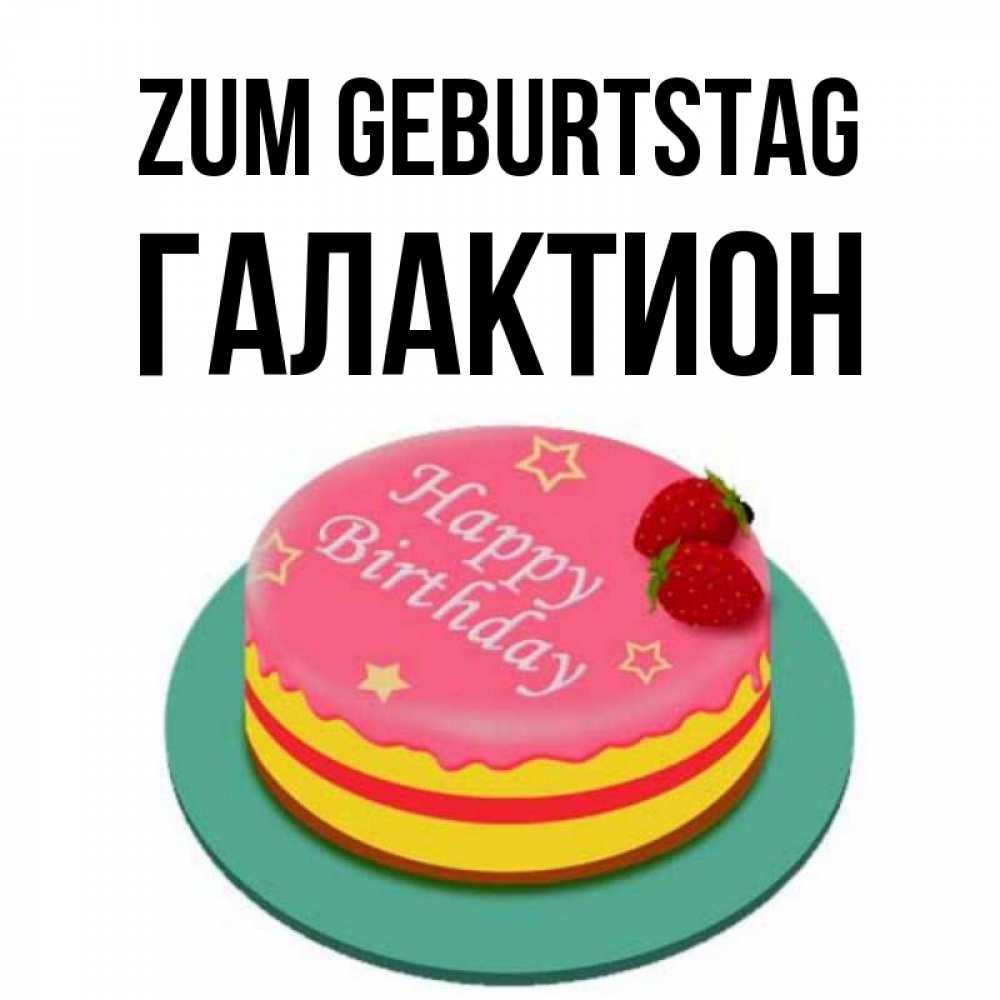 Открытка на каждый день с именем, Галактион Zum Geburtstag торт, клубника, днюха Прикольная открытка с пожеланием онлайн скачать бесплатно 