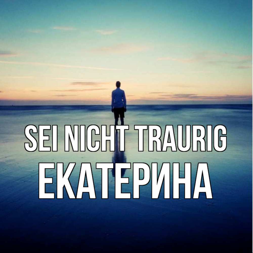 Открытка на каждый день с именем, Екатерина Sei nicht traurig небо и гладь льда Прикольная открытка с пожеланием онлайн скачать бесплатно 