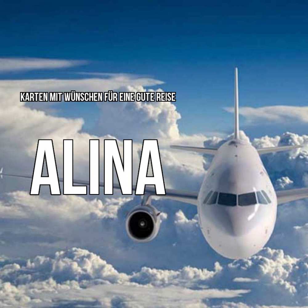 Открытка на каждый день с именем, Alina Karten mit Wünschen für eine gute Reise голубое небо и белоснежный самолет Прикольная открытка с пожеланием онлайн скачать бесплатно 