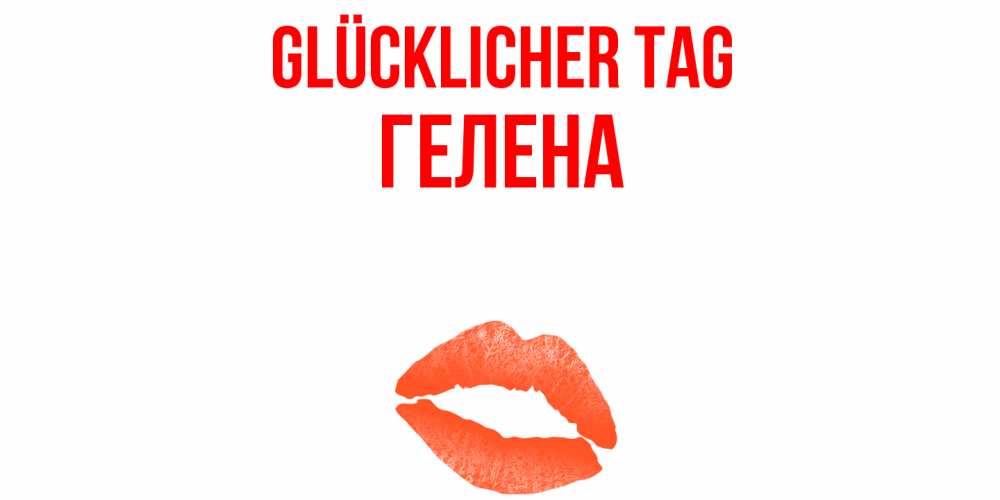 Открытка на каждый день с именем, Гелена Glücklicher Tag удачного дня с поцелуем Прикольная открытка с пожеланием онлайн скачать бесплатно 