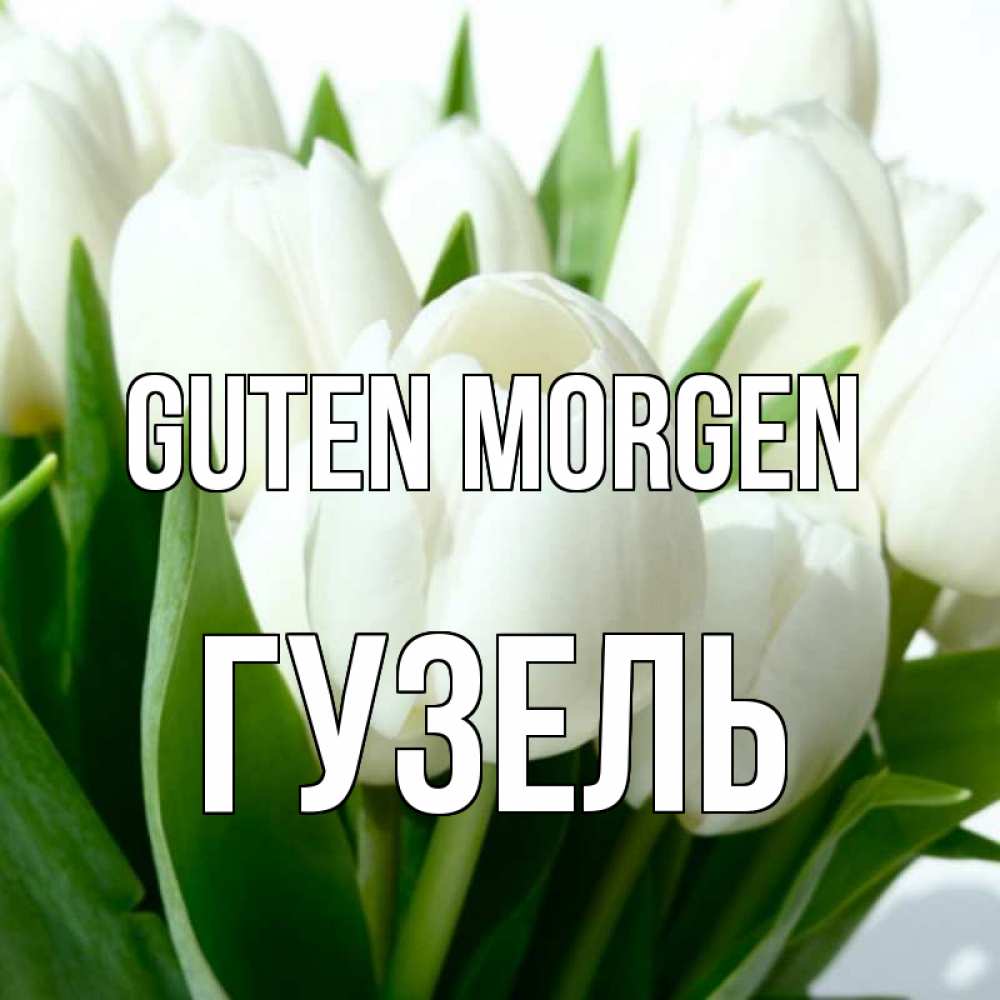 Открытка на каждый день с именем, Гузель Guten Morgen открытки на каждый день по именам Прикольная открытка с пожеланием онлайн скачать бесплатно 