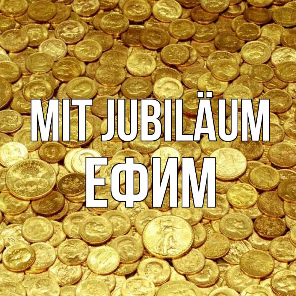 Открытка на каждый день с именем, Ефим Mit Jubiläum с пожеланием разбогатеть Прикольная открытка с пожеланием онлайн скачать бесплатно 