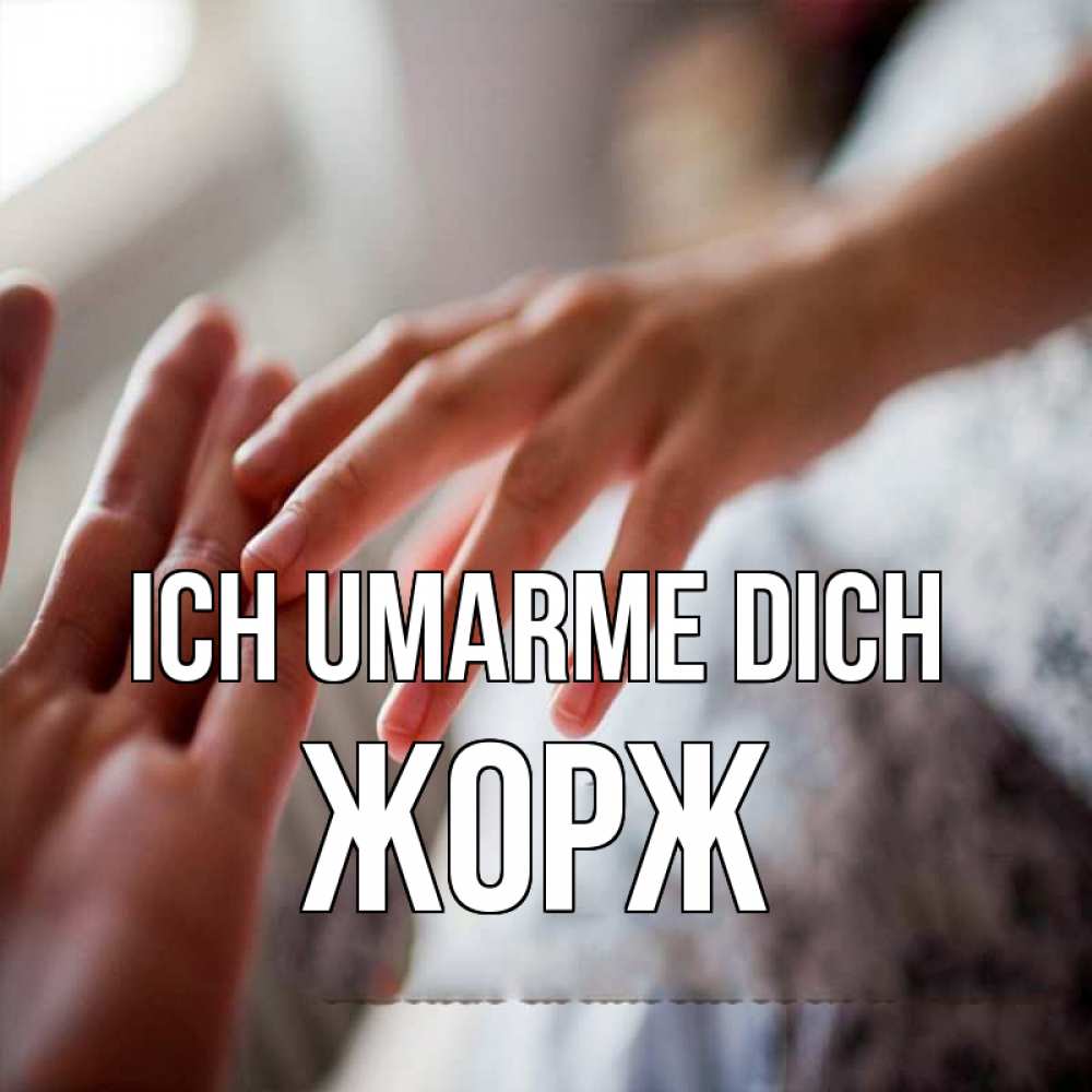 Открытка на каждый день с именем, Жорж Ich umarme dich прикосновение Прикольная открытка с пожеланием онлайн скачать бесплатно 