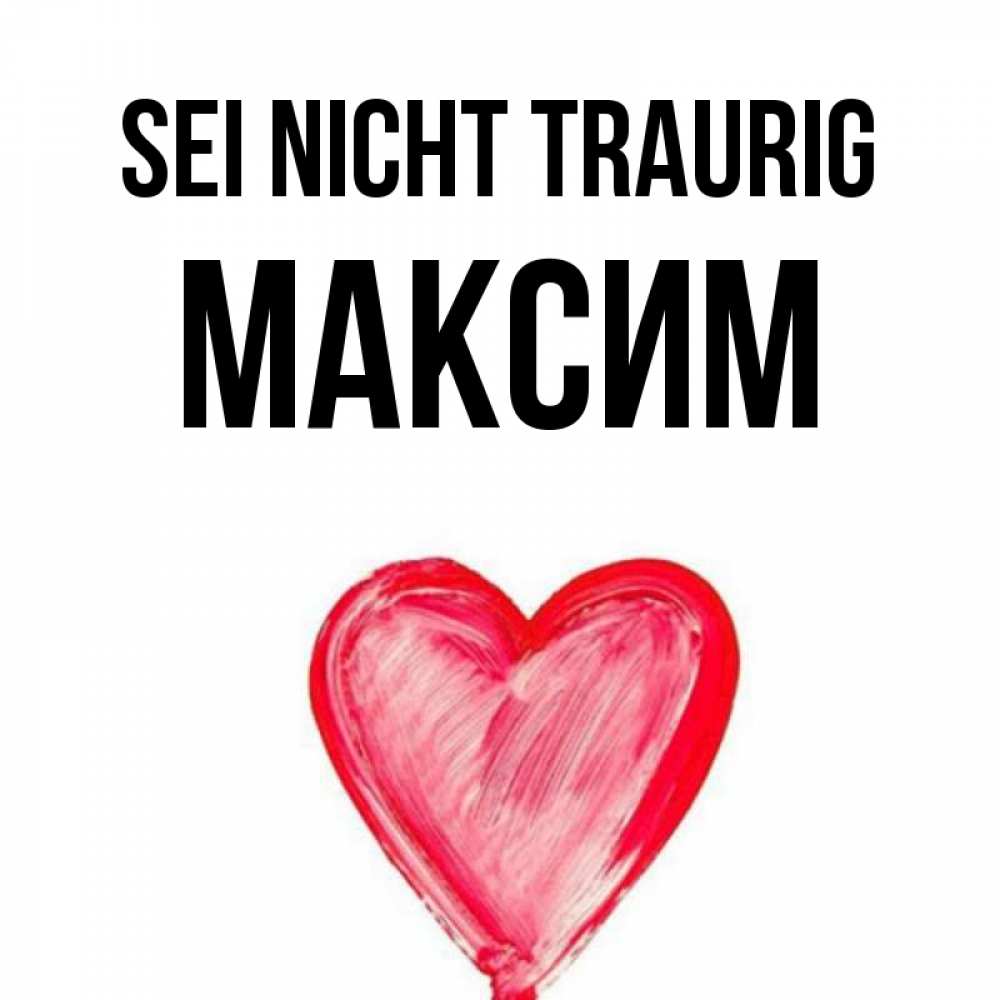 Открытка на каждый день с именем, Максим Sei nicht traurig сердечко Прикольная открытка с пожеланием онлайн скачать бесплатно 