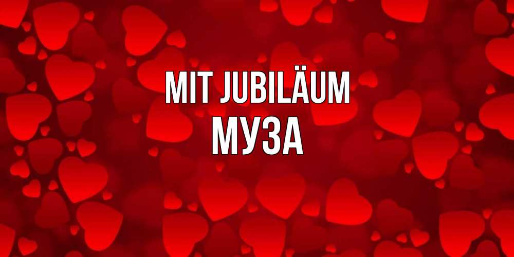 Открытка на каждый день с именем, Муза Mit Jubiläum прекрасные сердечки на открытке с красным фоном Прикольная открытка с пожеланием онлайн скачать бесплатно 